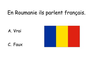 En Roumanie ils parlent français.   Vrai Faux 