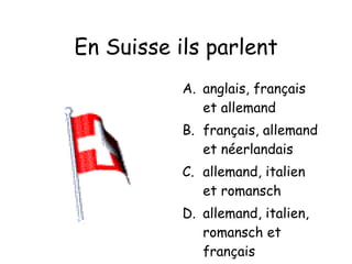 En Suisse ils parlent anglais, français et allemand français, allemand et néerlandais allemand, italien et romansch allemand, italien, romansch et français 