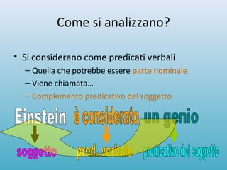 Come si analizzano?
• Si considerano come predicati verbali
– Quella che potrebbe essere parte nominale
– Viene chiamata…
– Complemento predicativo del soggetto
 