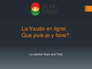 La fraude en ligne:
Que puis-je y faire?
La solution Scan and Trust
 
