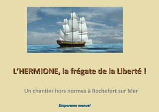 L’HERMIONE, la frégate de la Liberté !
Un chantier hors normes à Rochefort sur Mer
Diaporama manuel

 