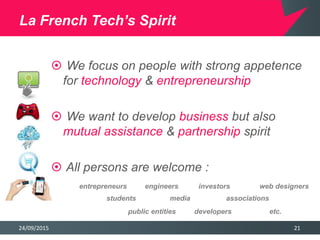 24/09/2015 21
La French Tech’s Spirit
 We focus on people with strong appetence
for technology & entrepreneurship
 We wa...