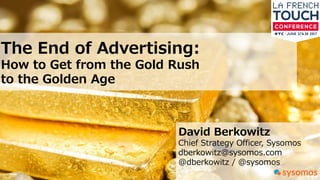 The Rebirth of Advertising:
How to Get from the Gold Rush
to the Golden Age
David Berkowitz
Chief Strategy Officer, Sysomos
dberkowitz@sysomos.com
@dberkowitz / @sysomos
 