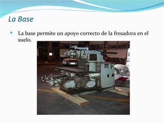La Base
   La base permite un apoyo correcto de la fresadora en el
    suelo.
 