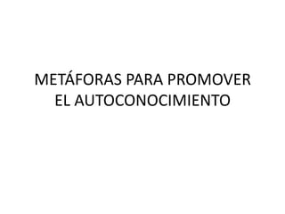 METÁFORAS PARA PROMOVER
EL AUTOCONOCIMIENTO

 