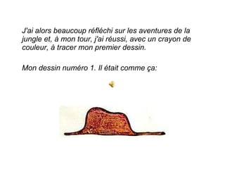 J'ai alors beaucoup réfléchi sur les aventures de la jungle et, à mon tour, j'ai réussi, avec un crayon de couleur, à tracer mon premier dessin.  Mon dessin numéro 1. Il était comme ça:  