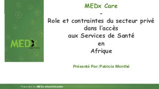 ‹#›
Presented by MEDx eHealthCenter
MEDx Care
-
Role et contraintes du secteur privé
dans l’accès
aux Services de Santé
en
Afrique
Présenté Par: Patricia Monthé
 