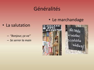 Généralités
                              • Le marchandage
• La salutation

  – “Bonjour, ça va”
  – Se serrer la main
 
