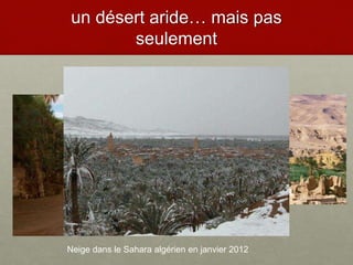 un désert aride… mais pas
seulement
L’oasis de montagne de
Tamerza
Neige dans le Sahara algérien en janvier 2012
 