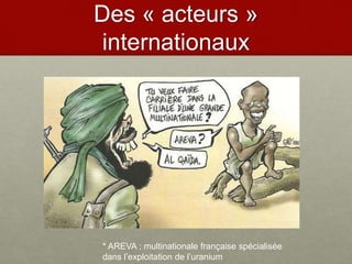 Des « acteurs »
internationaux
* AREVA : multinationale française spécialisée
dans l’exploitation de l’uranium
 