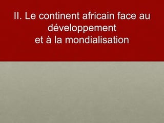 II. Le continent africain face au
développement
et à la mondialisation
 