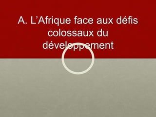A. L’Afrique face aux défis
colossaux du
développement
 