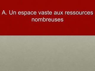 A. Un espace vaste aux ressources
nombreuses
 