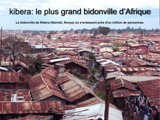 kibera: le plus grand bidonville d’Afrique
Le bidonville de Kibera (Nairobi, Kenya) où s'entassent près d'un million de personnes.
 