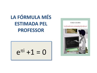 LA FÓRMULA MÉS
ESTIMADA PEL
PROFESSOR
epi +1 = 0
 