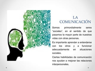 LA COMUNICACIÓN
• La comunicación es el acto por el cual un individuo
establece con otro un contacto que le permite
transm...
