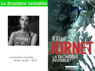 La frontière invisible
La frontière invisible,
Kilian Jornet - 2013
1	
  
 