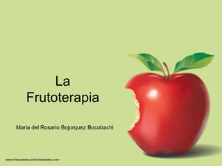 La
   Frutoterapia

Maria del Rosario Bojorquez Bocobachi
 