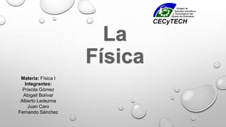 Materia: Física I
Integrantes:
Priscila Gómez
Abigail Bolívar
Alberto Ledezma
Juan Caro
Fernando Sánchez
 