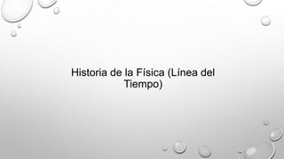 Historia de la Física (Línea del
Tiempo)
 