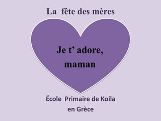 La fête des mères
École Primaire de Koila
en Grèce
Je t’ adore,
maman
 