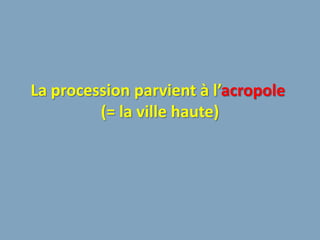 La procession parvient à l’acropole
         (= la ville haute)
 