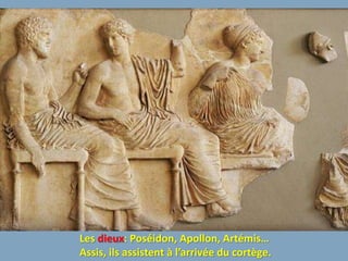 Les dieux: Poséidon, Apollon, Artémis…
Assis, ils assistent à l’arrivée du cortège.
 