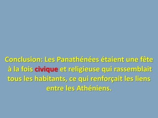 Conclusion: Les Panathénées étaient une fête
 à la fois civique et religieuse qui rassemblait
 tous les habitants, ce qui renforçait les liens
               entre les Athéniens.
 