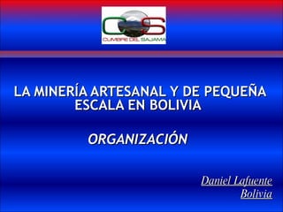 LA MINERÍA ARTESANAL Y DE PEQUEÑA ESCALA EN BOLIVIA  ORGANIZACIÓN  Daniel Lafuente Bolivia 