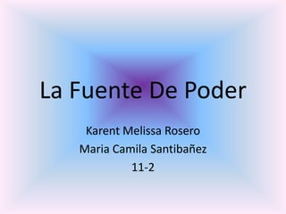 La Fuente De Poder
    Karent Melissa Rosero
   Maria Camila Santibañez
            11-2
 