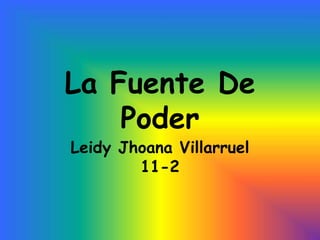 La Fuente De
    Poder
Leidy Jhoana Villarruel
        11-2
 