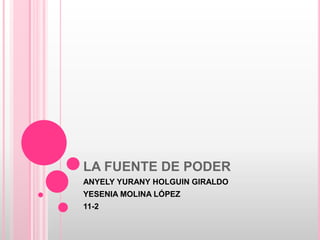 LA FUENTE DE PODER
ANYELY YURANY HOLGUIN GIRALDO
YESENIA MOLINA LÓPEZ
11-2
 