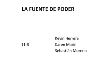 LA FUENTE DE PODER



           Kevin Herrera
11-3       Karen Marín
           Sebastián Moreno
 