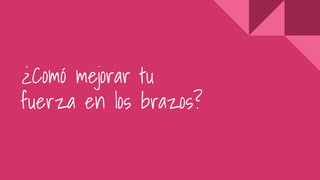 ¿Comó mejorar tu
fuerza en los brazos?
 