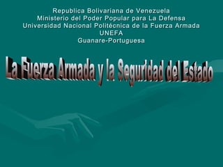 Republica Bolivariana de Venezuela Ministerio del Poder Popular para La Defensa Universidad Nacional Politécnica de la Fuerza Armada UNEFA Guanare-Portuguesa La Fuerza Armada y la Seguridad del Estado 