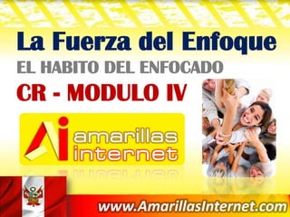 La Fuerza del Enfoque
EL HABITO DEL ENFOCADO
CR - MODULO IV



        www.AmarillasInternet.com
 