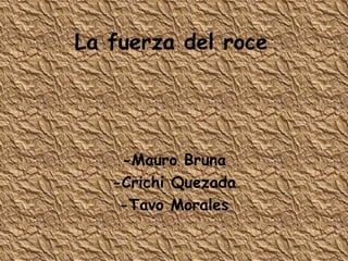 La fuerza del roce -Mauro Bruna -Crichi Quezada -Tavo Morales 