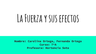 LaFuerzaysusefectos
Nombre: Carolina Ortega, Fernanda Ortega
Curso: 7ºA
Profesora: Hortencia Soto
 