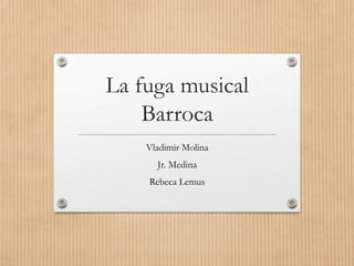 La fuga musical
Barroca
Vladimir Molina
Jr. Medina
Rebeca Lemus
 