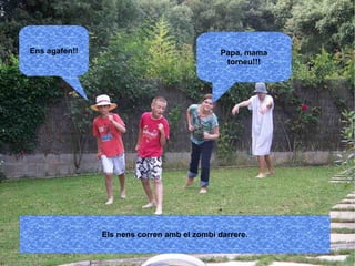 Ens agafen!! Papa, mama torneu!!! 
