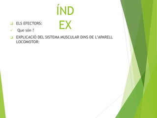 ÍND
EX ELS EFECTORS:
 Que són ?
 EXPLICACIÓ DEL SISTEMA MUSCULAR DINS DE L’APARELL
LOCOMOTOR:
 