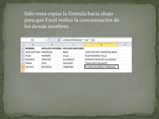 Sólo resta copiar la fórmula hacia abajo 
para que Excel realice la concatenación de 
los demás nombres. 
