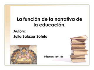 La función de la narrativa de la educación. Autora: Julia Salazar Sotelo Páginas: 159-166 