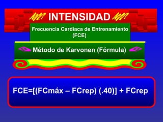 INTENSIDAD
Frecuencia Cardíaca de Entrenamiento
(FCE)

Método de Karvonen (Fórmula)

FCE=[(FCmáx – FCrep) (.40)] + FCrep

 