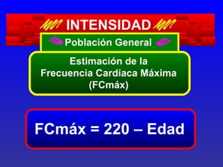 INTENSIDAD
Población General
Estimación de la
Frecuencia Cardíaca Máxima
(FCmáx)

FCmáx = 220 – Edad

 