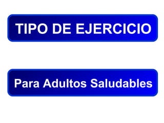 TIPO DE EJERCICIO

Para Adultos Saludables

 