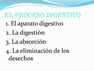 EL PROCESO DIGESTIVO
1. El aparato digestivo
2. La digestión
3. La absorción
4. La eliminación de los
  desechos
 