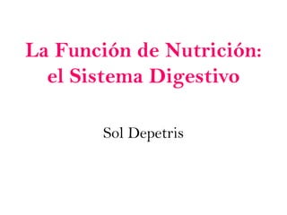 La Función de Nutrición:
el Sistema Digestivo
Sol Depetris
 