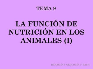 TEMA 9


 LA FUNCIÓN DE
NUTRICIÓN EN LOS
  ANIMALES (I)


         BIOLOGÍA Y GEOLOGÍA 1º BACH
 