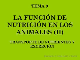 TEMA 9

 LA FUNCIÓN DE
NUTRICIÓN EN LOS
  ANIMALES (II)
TRANSPORTE DE NUTRIENTES Y
       EXCRECIÓN

             BIOLOGÍA Y GEOLOGÍA 1º BACH
 
